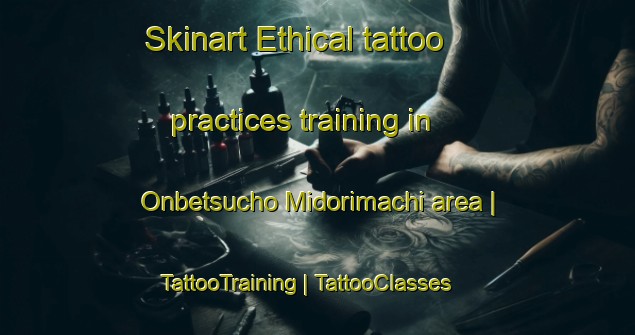 Skinart Ethical tattoo practices training in Onbetsucho Midorimachi area | TattooTraining | TattooClasses | SkinartTraining-Japan